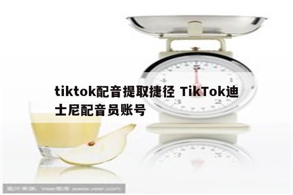 tiktok配音提取捷径 TikTok迪士尼配音员账号