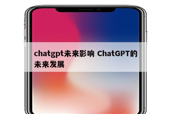 chatgpt未来影响 ChatGPT的未来发展