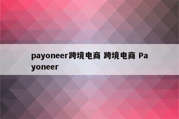 payoneer跨境电商 跨境电商 Payoneer