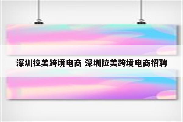 深圳拉美跨境电商 深圳拉美跨境电商招聘