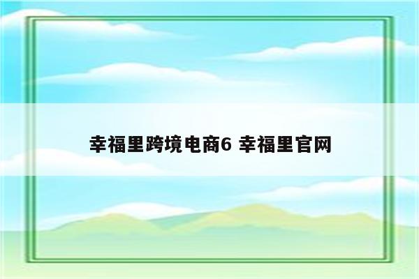 幸福里跨境电商6 幸福里官网