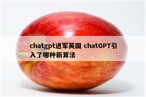chatgpt进军英国 chatGPT引入了哪种新算法