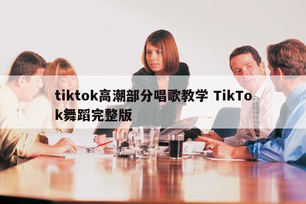 tiktok高潮部分唱歌教学 TikTok舞蹈完整版