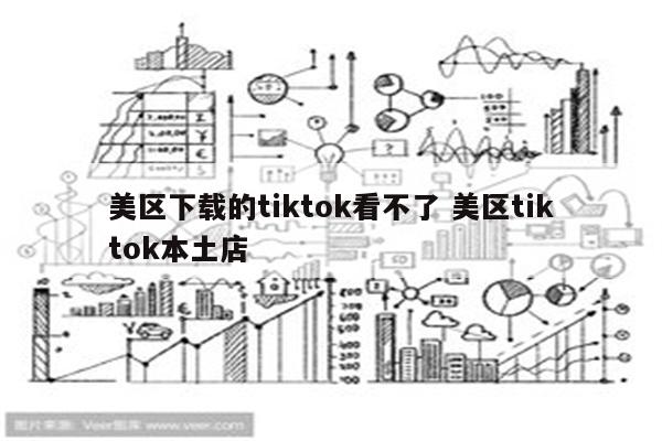 美区下载的tiktok看不了 美区tiktok本土店