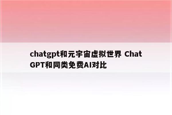 chatgpt和元宇宙虚拟世界 ChatGPT和同类免费AI对比