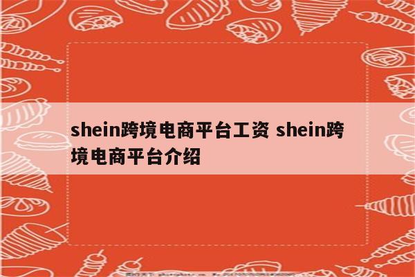 shein跨境电商平台工资 shein跨境电商平台介绍