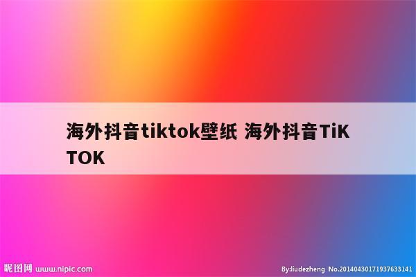 海外抖音tiktok壁纸 海外抖音TiKTOK