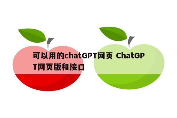 可以用的chatGPT网页 ChatGPT网页版和接口