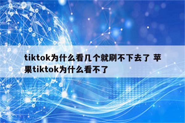 tiktok为什么看几个就刷不下去了 苹果tiktok为什么看不了