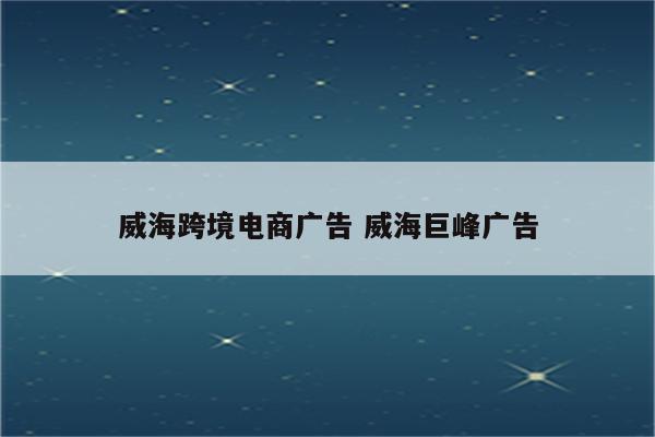 威海跨境电商广告 威海巨峰广告