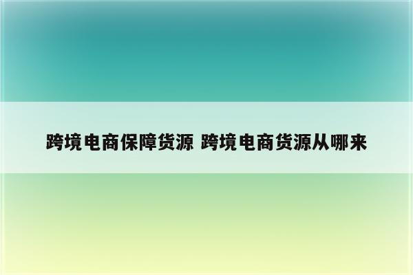 跨境电商保障货源 跨境电商货源从哪来