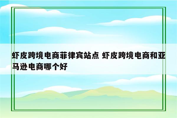 虾皮跨境电商菲律宾站点 虾皮跨境电商和亚马逊电商哪个好