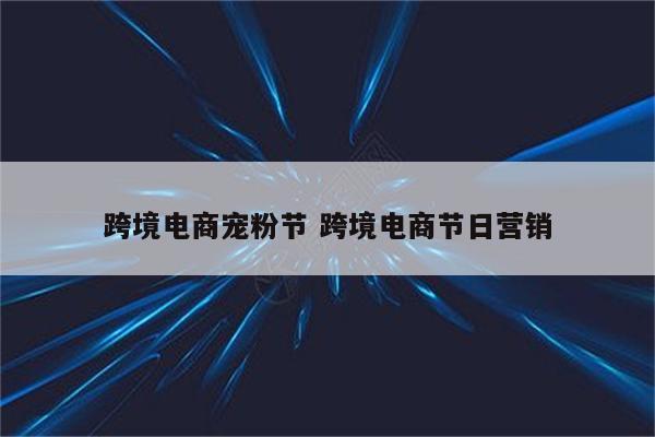跨境电商宠粉节 跨境电商节日营销