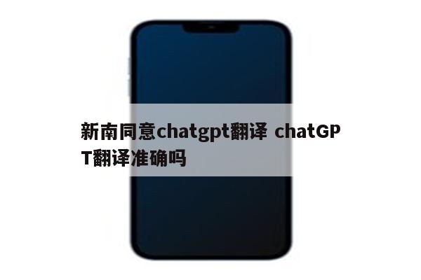 新南同意chatgpt翻译 chatGPT翻译准确吗