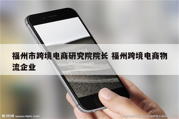 福州市跨境电商研究院院长 福州跨境电商物流企业