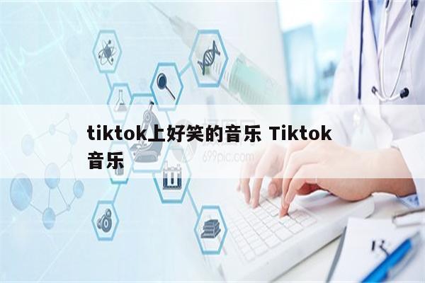 tiktok上好笑的音乐 Tiktok 音乐