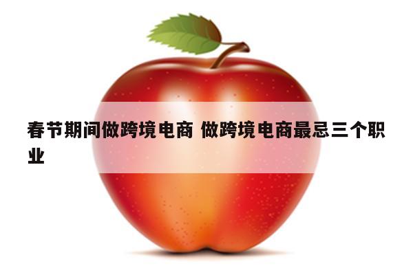 春节期间做跨境电商 做跨境电商最忌三个职业