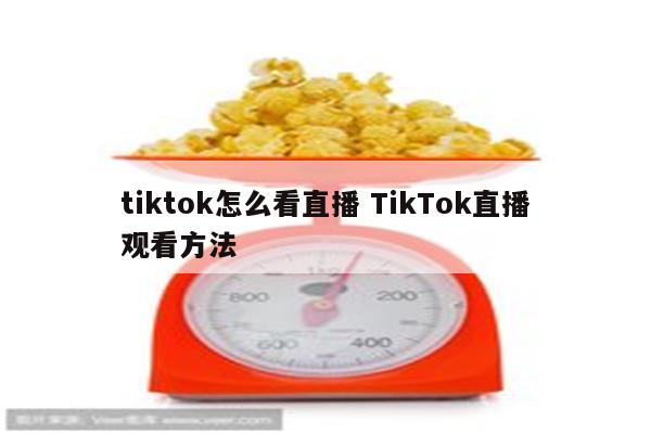 tiktok怎么看直播 TikTok直播观看方法