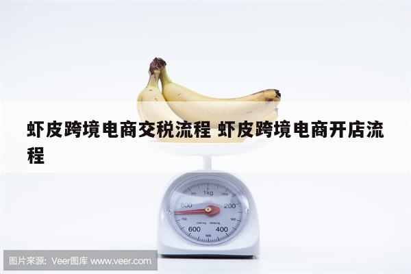 虾皮跨境电商交税流程 虾皮跨境电商开店流程