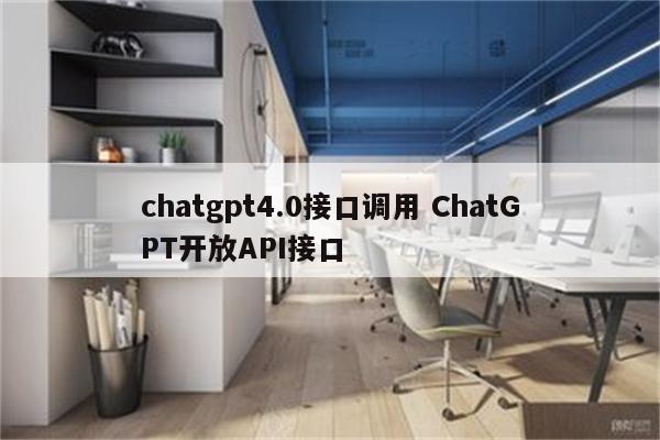 chatgpt4.0接口调用 ChatGPT开放API接口