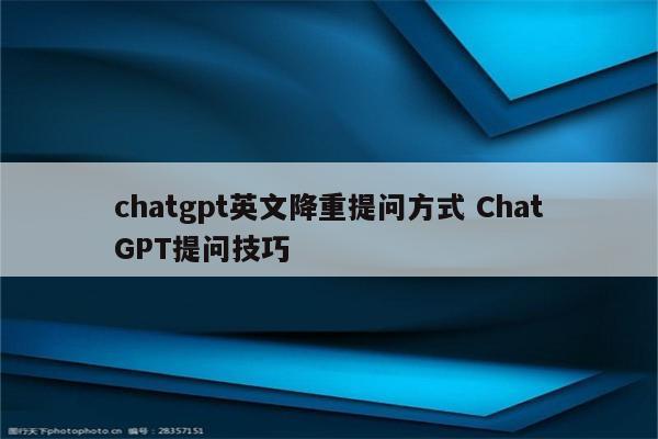 chatgpt英文降重提问方式 ChatGPT提问技巧