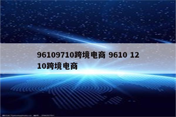96109710跨境电商 9610 1210跨境电商