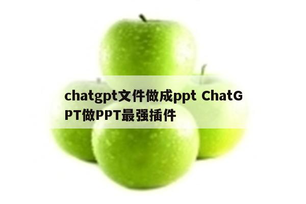 chatgpt文件做成ppt ChatGPT做PPT最强插件