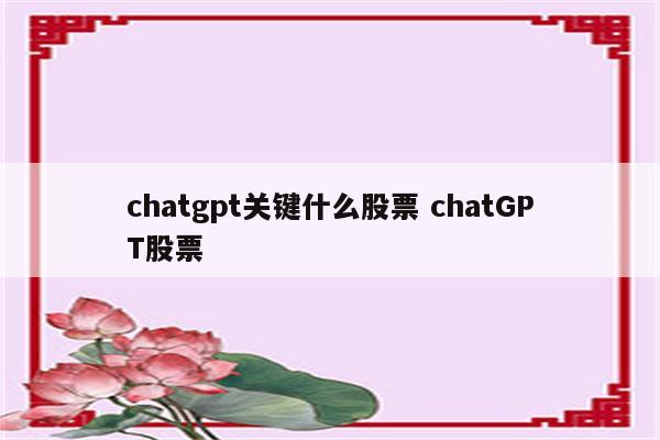 chatgpt关键什么股票 chatGPT股票