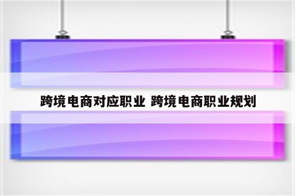 跨境电商对应职业 跨境电商职业规划