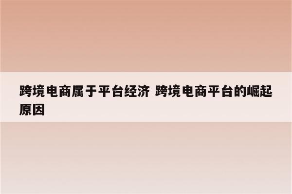 跨境电商属于平台经济 跨境电商平台的崛起原因