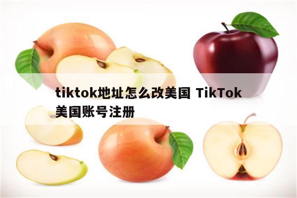 tiktok地址怎么改美国 TikTok美国账号注册