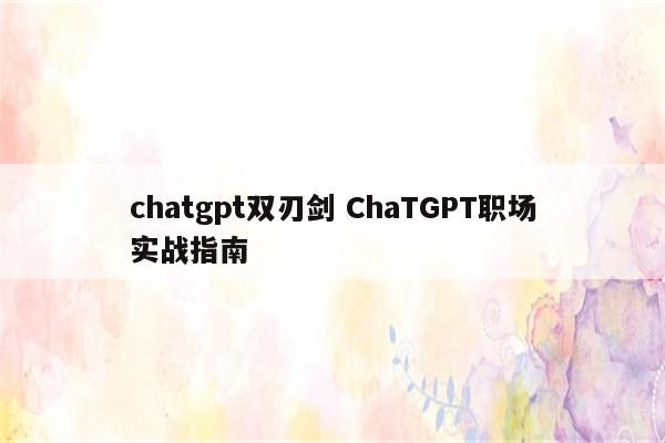 chatgpt双刃剑 ChaTGPT职场实战指南