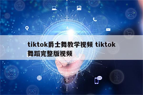 tiktok爵士舞教学视频 tiktok舞蹈完整版视频