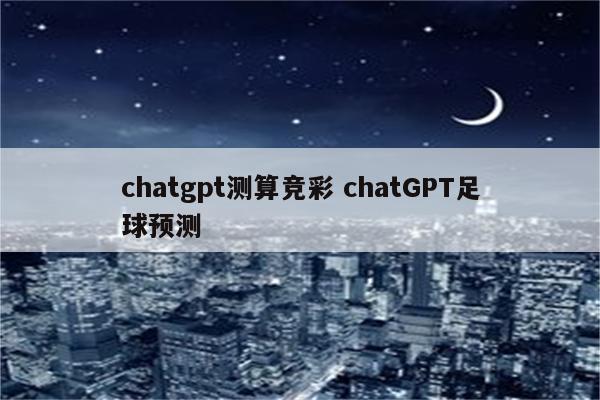 chatgpt测算竞彩 chatGPT足球预测