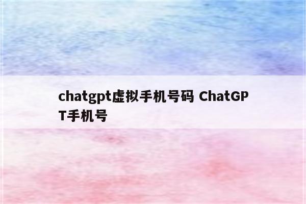 chatgpt虚拟手机号码 ChatGPT手机号