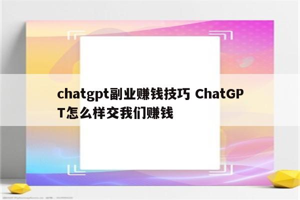 chatgpt副业赚钱技巧 ChatGPT怎么样交我们赚钱