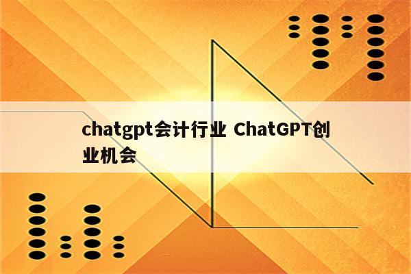 chatgpt会计行业 ChatGPT创业机会