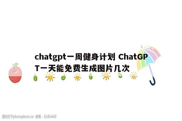 chatgpt一周健身计划 ChatGPT一天能免费生成图片几次