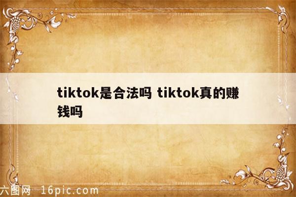 tiktok是合法吗 tiktok真的赚钱吗