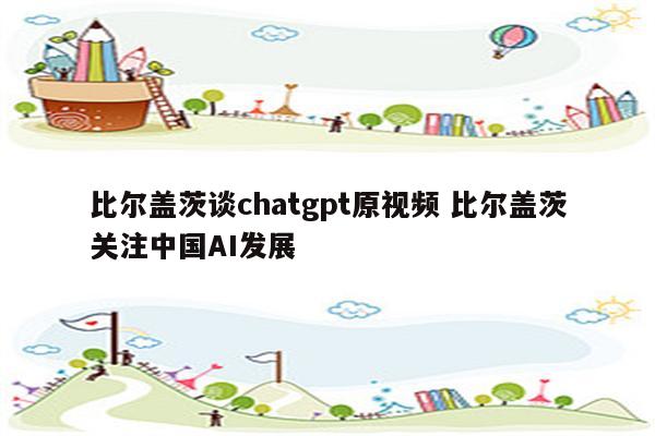 比尔盖茨谈chatgpt原视频 比尔盖茨关注中国AI发展