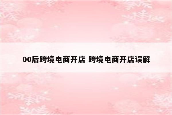 00后跨境电商开店 跨境电商开店误解