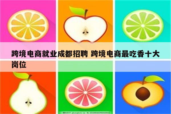 跨境电商就业成都招聘 跨境电商最吃香十大岗位