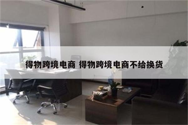 得物跨境电商 得物跨境电商不给换货