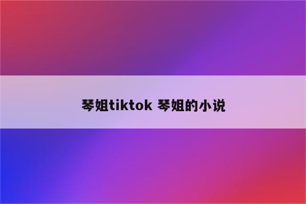 琴姐tiktok 琴姐的小说