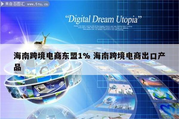 海南跨境电商东盟1% 海南跨境电商出口产品