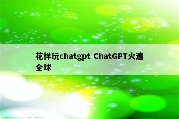 花样玩chatgpt ChatGPT火遍全球