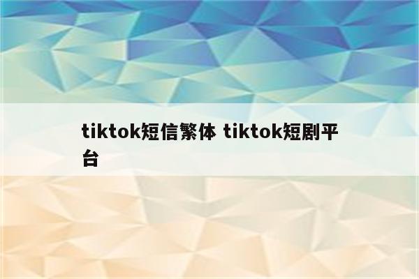 tiktok短信繁体 tiktok短剧平台
