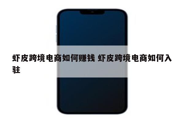 虾皮跨境电商如何赚钱 虾皮跨境电商如何入驻