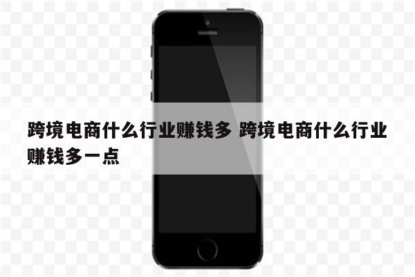 跨境电商什么行业赚钱多 跨境电商什么行业赚钱多一点