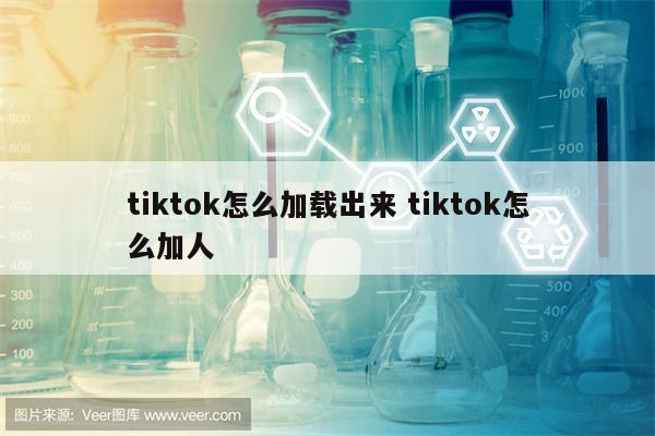 tiktok怎么加载出来 tiktok怎么加人